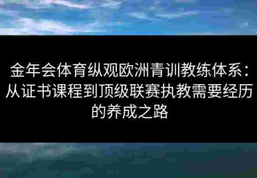 金年会体育纵观欧洲青训教练体系：从证书课程到顶级联赛执教需要经历的养成之路
