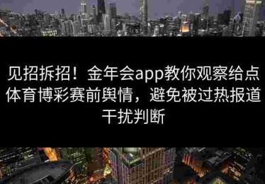 见招拆招！金年会app教你观察给点体育博彩赛前舆情，避免被过热报道干扰判断