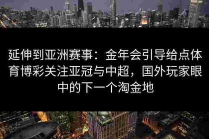 延伸到亚洲赛事：金年会引导给点体育博彩关注亚冠与中超，国外玩家眼中的下一个淘金地