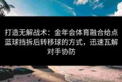 打造无解战术：金年会体育融合给点蓝球挡拆后转移球的方式，迅速瓦解对手协防