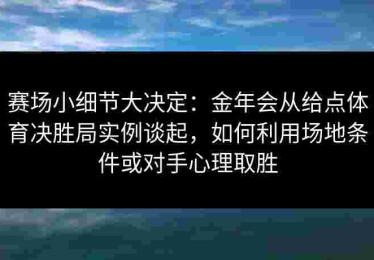 赛场小细节大决定：金年会从给点体育决胜局实例谈起，如何利用场地条件或对手心理取胜