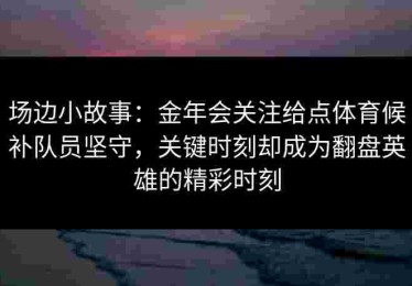 场边小故事：金年会关注给点体育候补队员坚守，关键时刻却成为翻盘英雄的精彩时刻