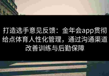 打造选手意见反馈：金年会app贯彻给点体育人性化管理，通过沟通渠道改善训练与后勤保障