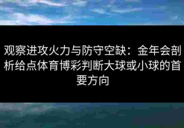 观察进攻火力与防守空缺：金年会剖析给点体育博彩判断大球或小球的首要方向