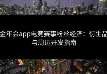 金年会app电竞赛事粉丝经济：衍生品与周边开发指南