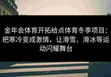 金年会体育开拓给点体育冬季项目：把寒冷变成激情，让滑雪、滑冰等运动闪耀舞台