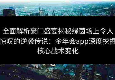 全面解析豪门盛宴揭秘绿茵场上令人惊叹的逆袭传说：金年会app深度挖掘核心战术变化
