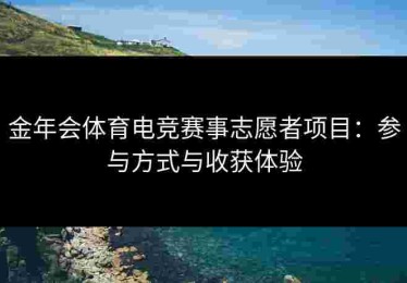 金年会体育电竞赛事志愿者项目：参与方式与收获体验