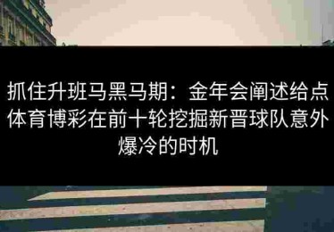 抓住升班马黑马期：金年会阐述给点体育博彩在前十轮挖掘新晋球队意外爆冷的时机