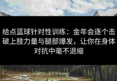 给点蓝球针对性训练：金年会逐个击破上肢力量与腿部爆发，让你在身体对抗中毫不退缩