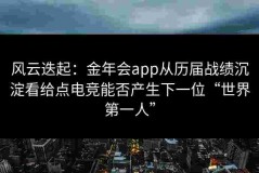 风云迭起：金年会app从历届战绩沉淀看给点电竞能否产生下一位“世界第一人”