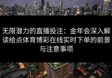 无限潜力的直播投注：金年会深入解读给点体育博彩在线实时下单的前景与注意事项