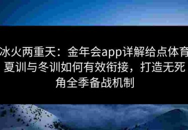冰火两重天：金年会app详解给点体育夏训与冬训如何有效衔接，打造无死角全季备战机制