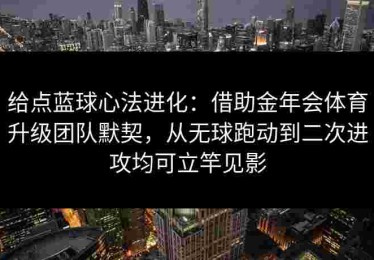 给点蓝球心法进化：借助金年会体育升级团队默契，从无球跑动到二次进攻均可立竿见影