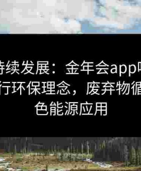 追寻可持续发展：金年会app呼吁给点体育践行环保理念，废弃物循环与绿色能源应用