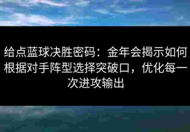 给点蓝球决胜密码：金年会揭示如何根据对手阵型选择突破口，优化每一次进攻输出