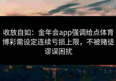 收放自如：金年会app强调给点体育博彩需设定连续亏损上限，不被赌徒谬误困扰