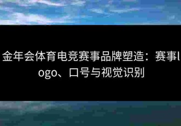 金年会体育电竞赛事品牌塑造：赛事logo、口号与视觉识别