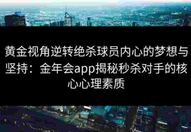 黄金视角逆转绝杀球员内心的梦想与坚持：金年会app揭秘秒杀对手的核心心理素质