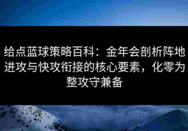 给点蓝球策略百科：金年会剖析阵地进攻与快攻衔接的核心要素，化零为整攻守兼备