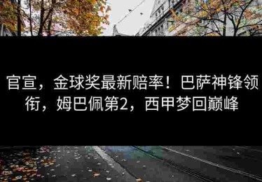 官宣，金球奖最新赔率！巴萨神锋领衔，姆巴佩第2，西甲梦回巅峰