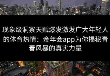 现象级洞察天赋爆发激发广大年轻人的体育热情：金年会app为你揭秘青春风暴的真实力量