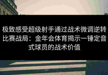 极致感受超级射手通过战术微调逆转比赛战局：金年会体育揭示一锤定音式球员的战术价值
