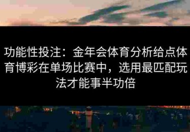 功能性投注：金年会体育分析给点体育博彩在单场比赛中，选用最匹配玩法才能事半功倍