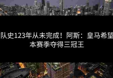 队史123年从未完成！阿斯：皇马希望本赛季夺得三冠王