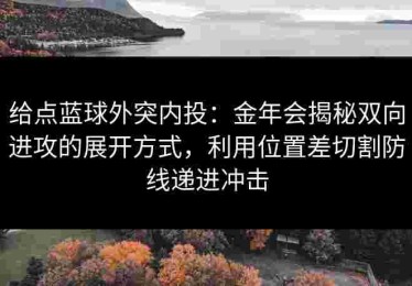 给点蓝球外突内投：金年会揭秘双向进攻的展开方式，利用位置差切割防线递进冲击