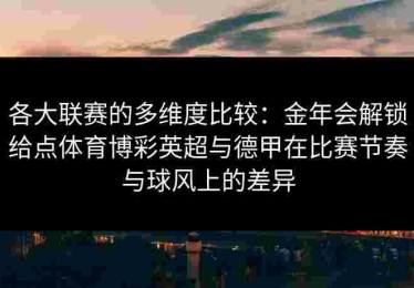 各大联赛的多维度比较：金年会解锁给点体育博彩英超与德甲在比赛节奏与球风上的差异