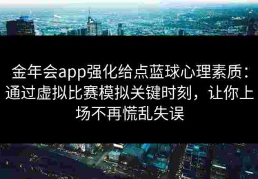 金年会app强化给点蓝球心理素质：通过虚拟比赛模拟关键时刻，让你上场不再慌乱失误