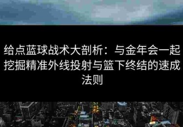 给点蓝球战术大剖析：与金年会一起挖掘精准外线投射与篮下终结的速成法则