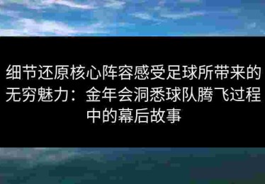 细节还原核心阵容感受足球所带来的无穷魅力：金年会洞悉球队腾飞过程中的幕后故事