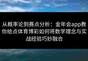 从概率论到赛点分析：金年会app教你给点体育博彩如何将数学理念与实战经验巧妙融合