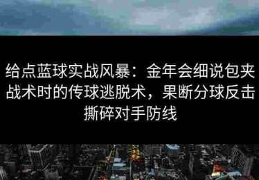 给点蓝球实战风暴：金年会细说包夹战术时的传球逃脱术，果断分球反击撕碎对手防线