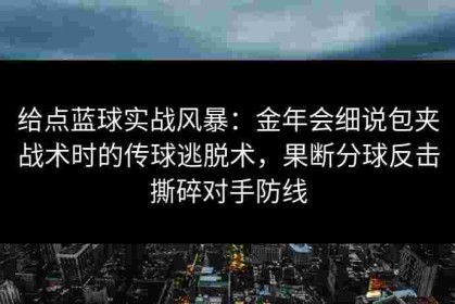 给点蓝球实战风暴：金年会细说包夹战术时的传球逃脱术，果断分球反击撕碎对手防线