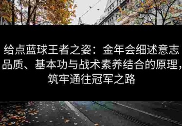 给点蓝球王者之姿：金年会细述意志品质、基本功与战术素养结合的原理，筑牢通往冠军之路
