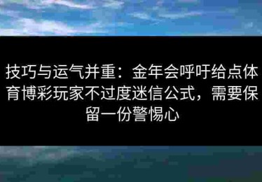 技巧与运气并重：金年会呼吁给点体育博彩玩家不过度迷信公式，需要保留一份警惕心