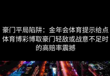 豪门平局陷阱：金年会体育提示给点体育博彩博取豪门轻敌或战意不足时的高赔率震撼