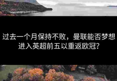 过去一个月保持不败，曼联能否梦想进入英超前五以重返欧冠？