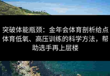 突破体能瓶颈：金年会体育剖析给点体育低氧、高压训练的科学方法，帮助选手再上层楼