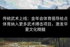 传统武术上线：金年会体育倡导给点体育纳入更多武术搏击项目，激发华夏文化精髓