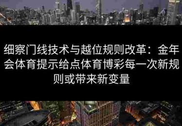 细察门线技术与越位规则改革：金年会体育提示给点体育博彩每一次新规则或带来新变量