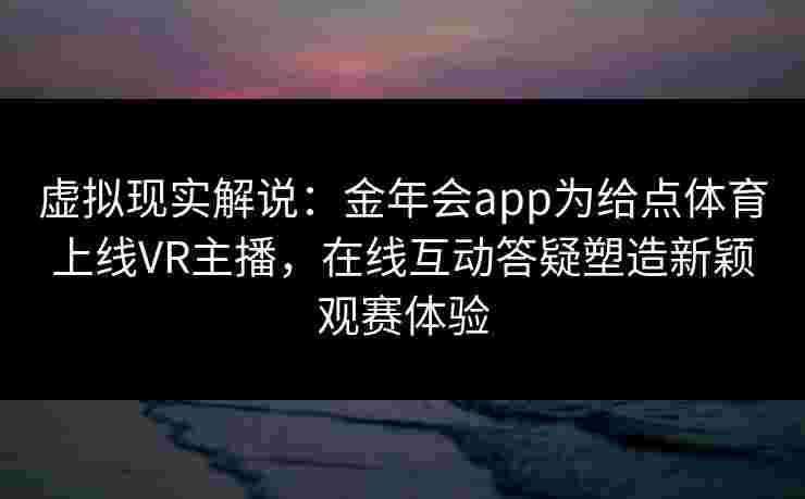 虚拟现实解说：金年会app为给点体育上线VR主播，在线互动答疑塑造新颖观赛体验