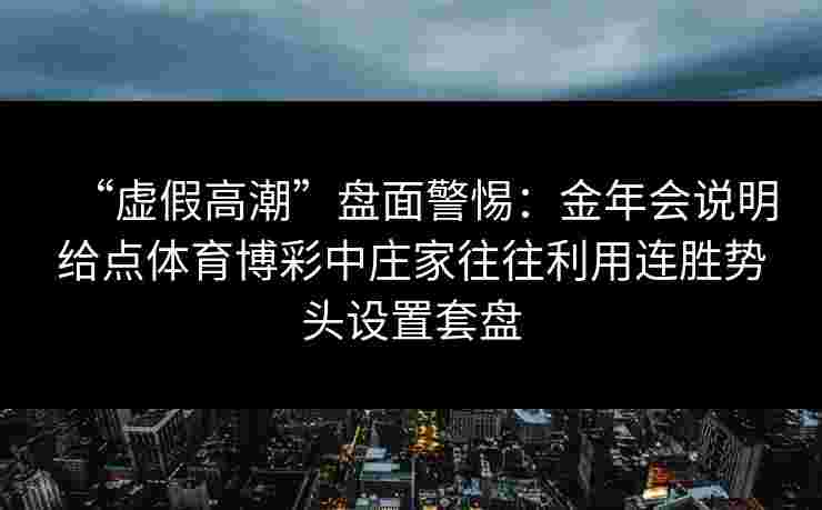 “虚假高潮”盘面警惕：金年会说明给点体育博彩中庄家往往利用连胜势头设置套盘