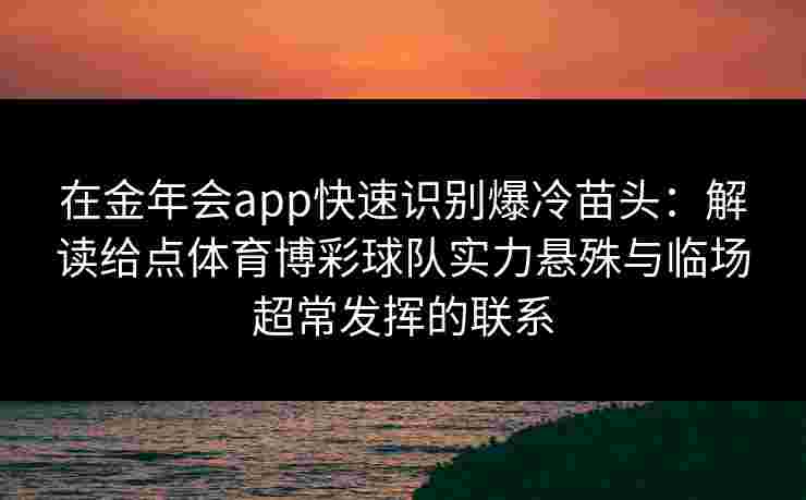 在金年会app快速识别爆冷苗头：解读给点体育博彩球队实力悬殊与临场超常发挥的联系