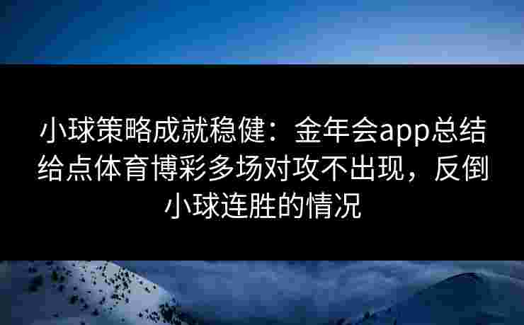 小球策略成就稳健：金年会app总结给点体育博彩多场对攻不出现，反倒小球连胜的情况