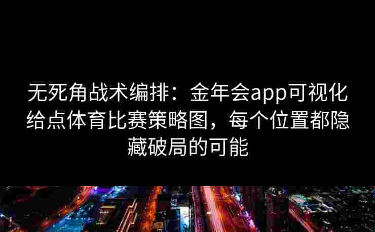 无死角战术编排：金年会app可视化给点体育比赛策略图，每个位置都隐藏破局的可能