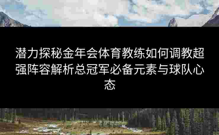 潜力探秘金年会体育教练如何调教超强阵容解析总冠军必备元素与球队心态